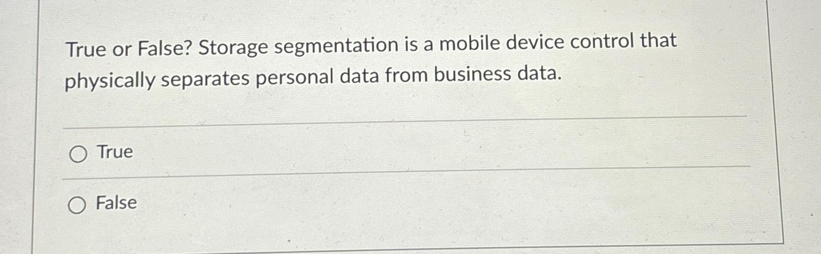  True or False? Storage segmentation is a mobile device control that
