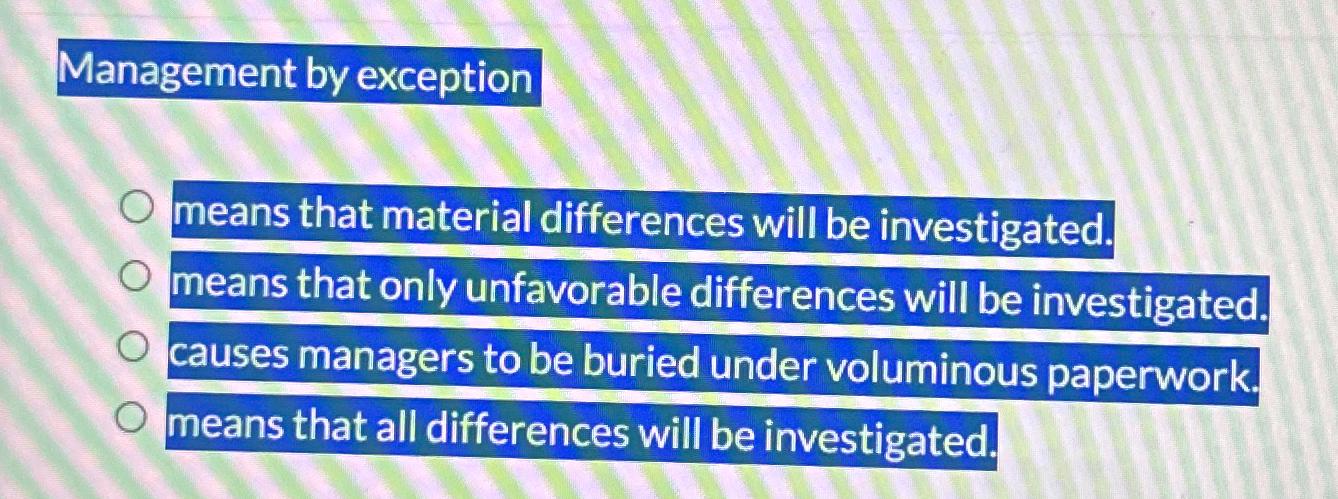  Management by exception means that material differences will be investigated. means