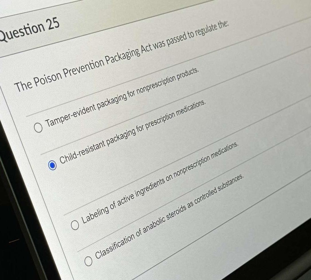  Question 25 The poison prevention packaging Act was passed to regulate