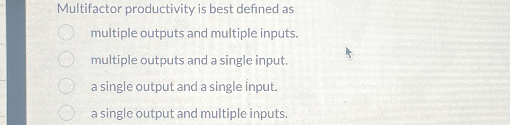  Multifactor productivity is best defined as multiple outputs and multiple inputs.