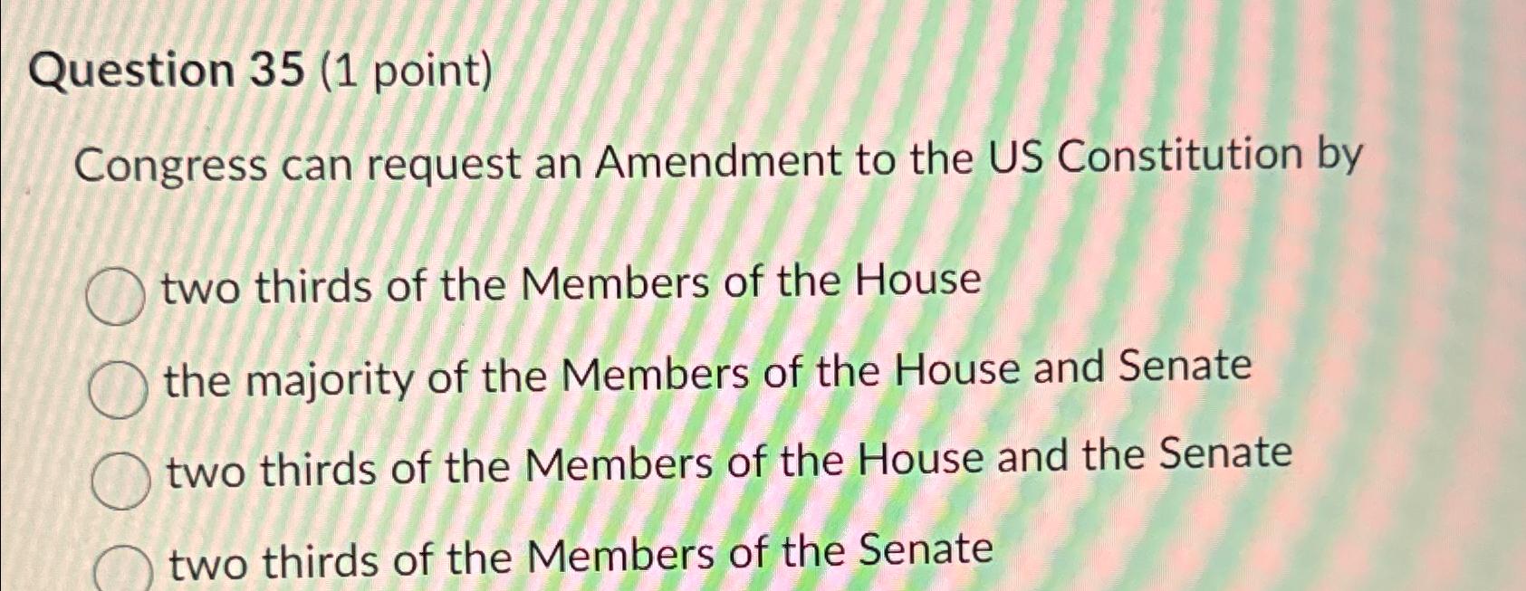  Question 35(1 point) Congress can request an Amendment to the US