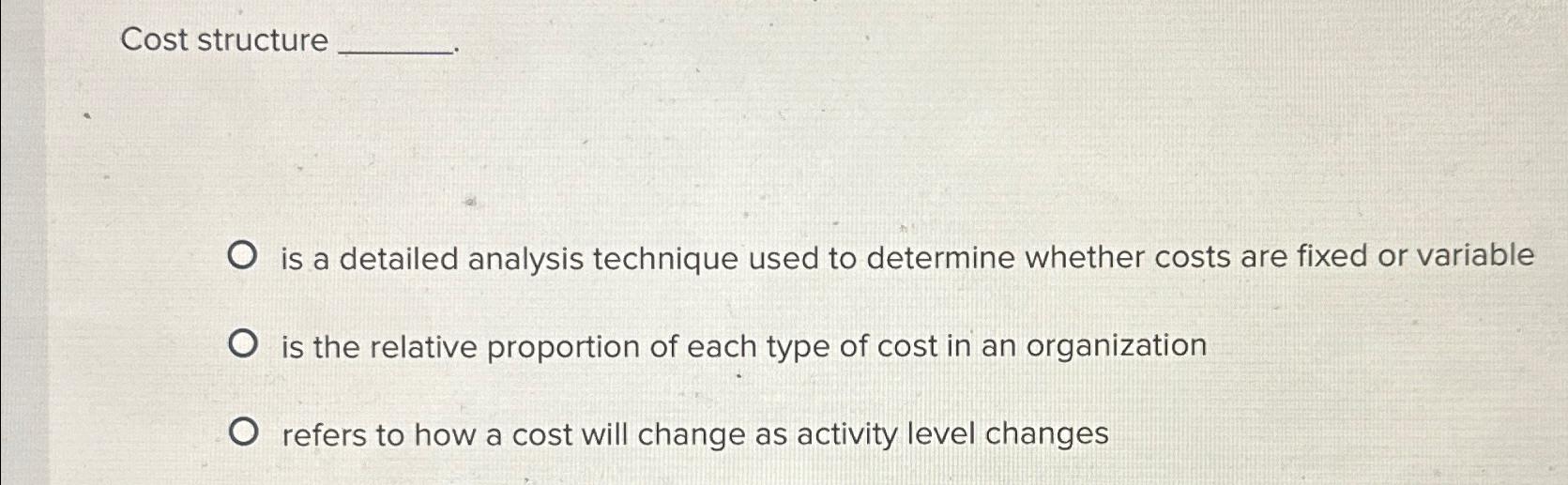 Cost structure is a detailed analysis technique used to determine whether