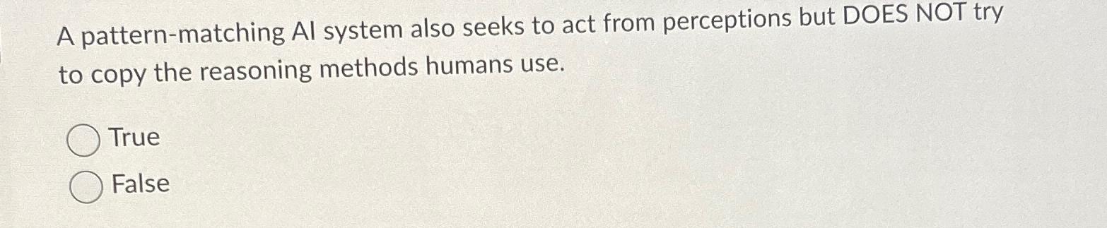  A pattern-matching Al system also seeks to act from perceptions but