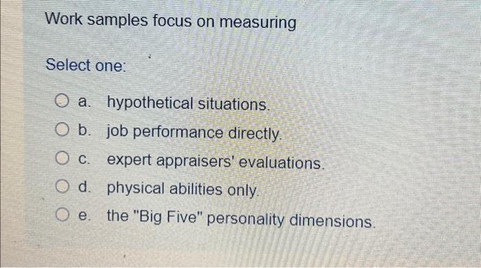  Work samples focus on measuring Select one: O a hypothetical situations.