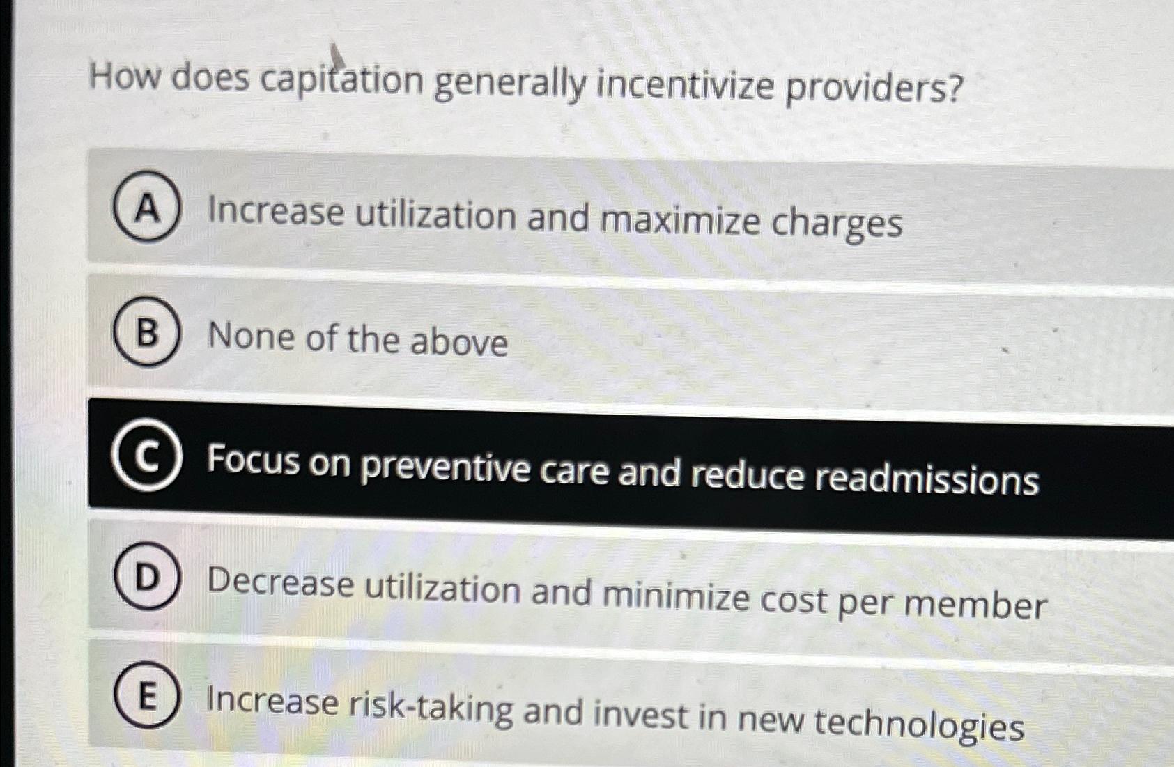  How does capitation generally incentivize providers? Increase utilization and maximize charges