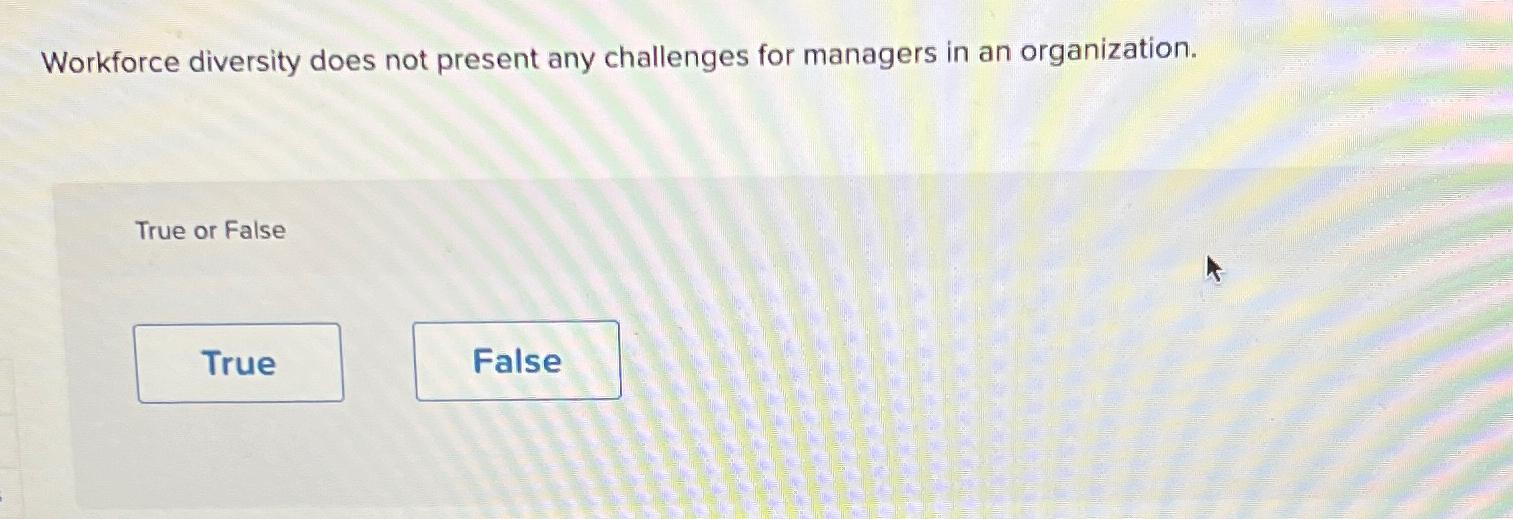  Workforce diversity does not present any challenges for managers in an