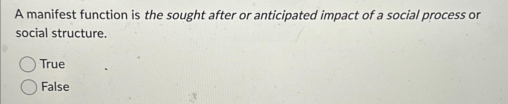  A manifest function is the sought after or anticipated impact of