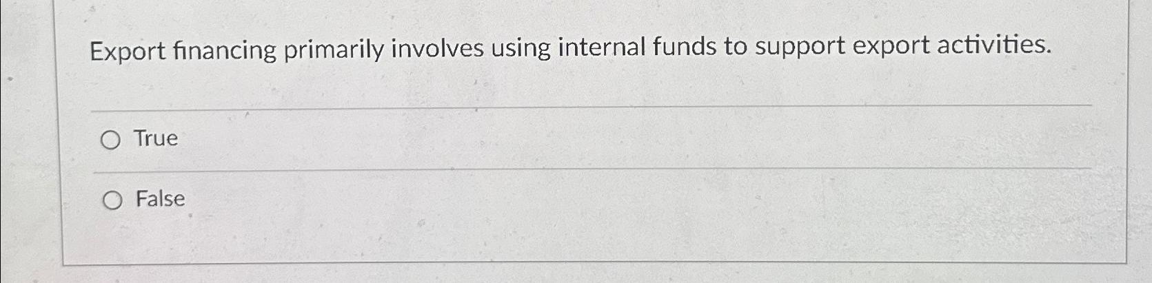  Export financing primarily involves using internal funds to support export activities.
