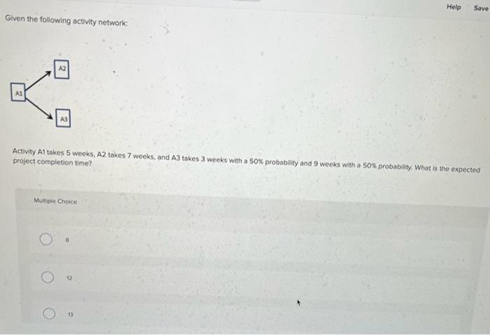  Given the following activity network: Activity A1 takes 5 weeks, A2