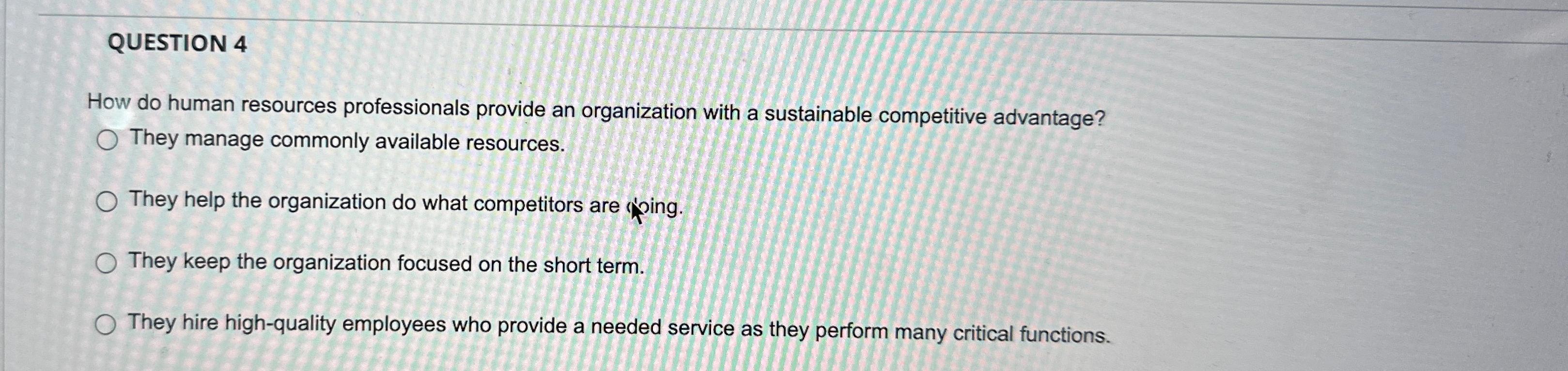  QUESTION 4 How do human resources professionals provide an organization with