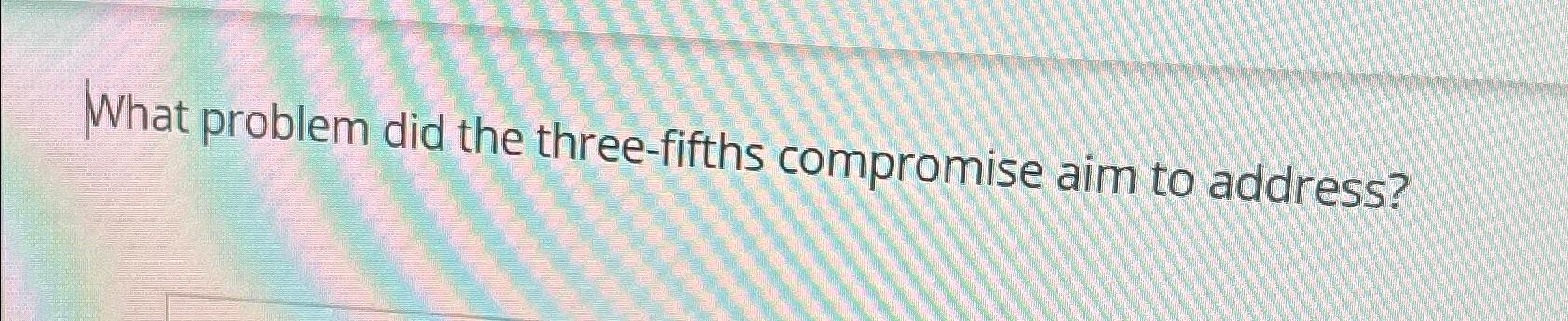  What problem did the three-fifths compromise aim to address? 