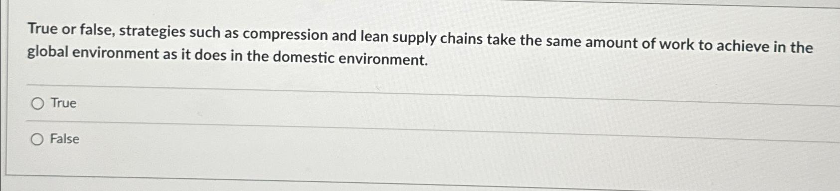  True or false, strategies such as compression and lean supply chains