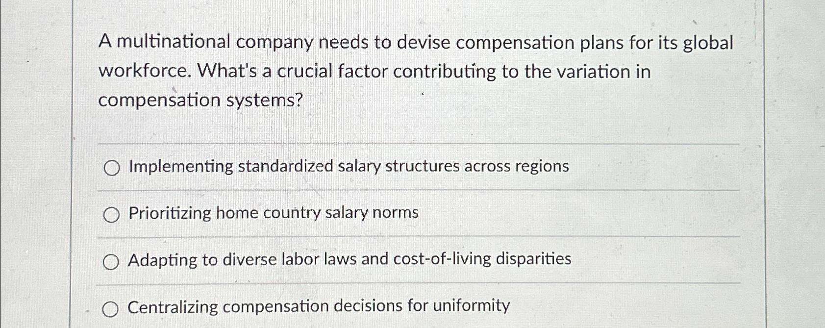  A multinational company needs to devise compensation plans for its global