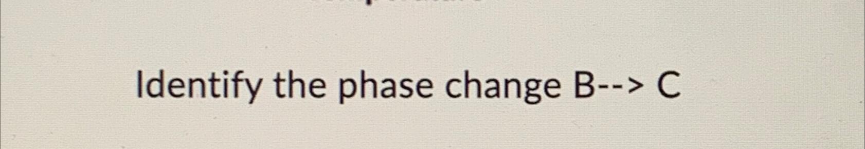  Identify the phase change B--> C 