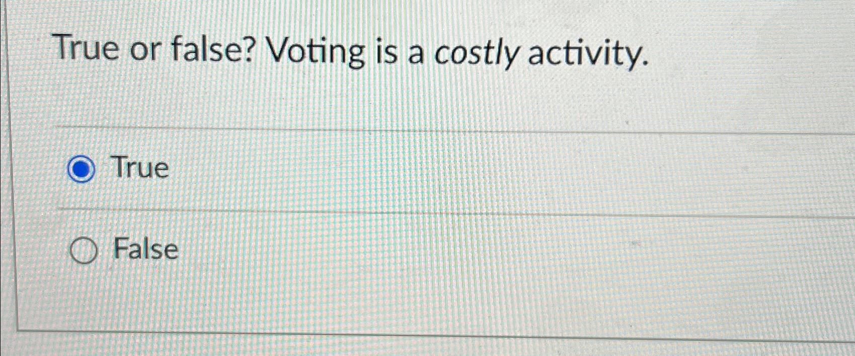  True or false? Voting is a costly activity. True False 