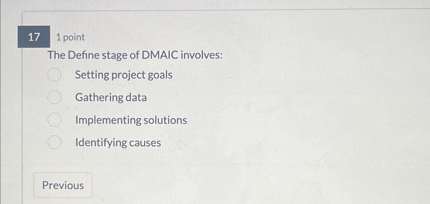 1 point The Define stage of DMAIC involves: Setting project goals