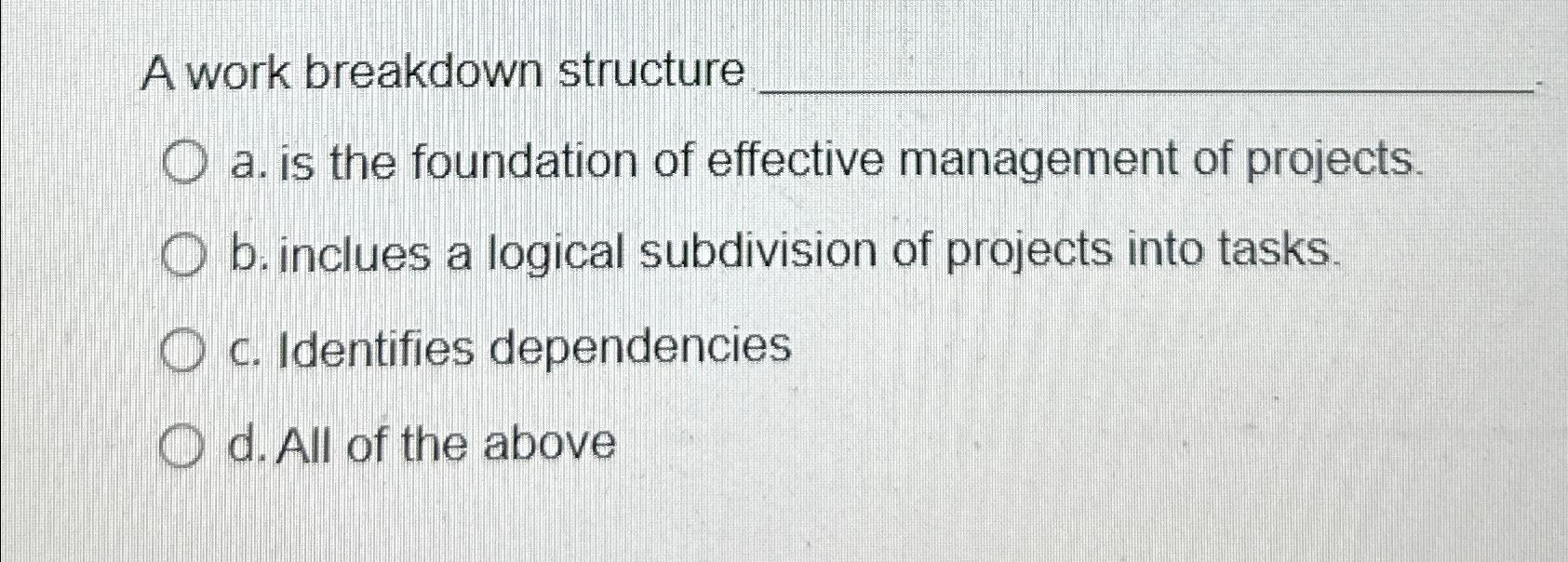  A work breakdown structure a. is the foundation of effective management