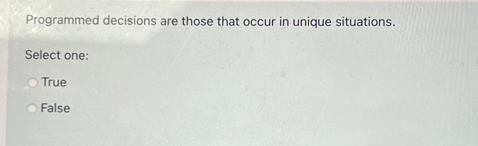  Programmed decisions are those that occur in unique situations. Select one: