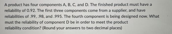  A product has four components A, B, C, and D. The