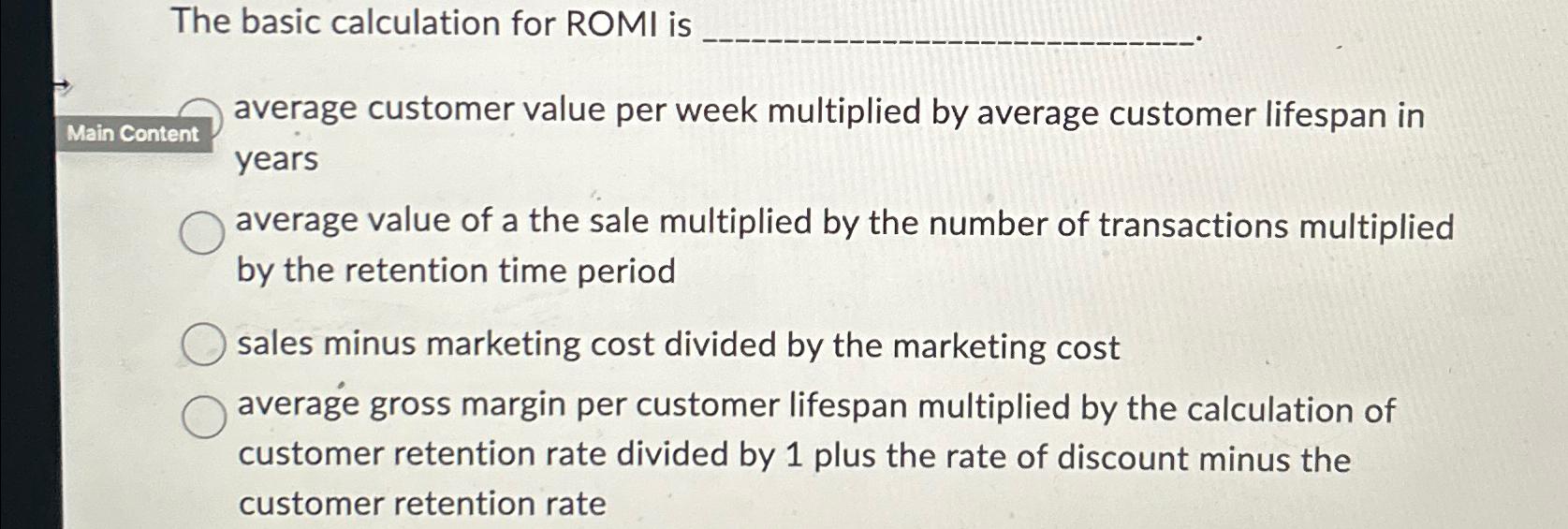  The basic calculation for ROMI is average customer value per week
