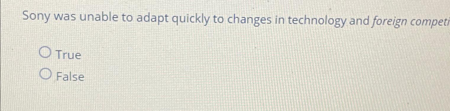  Sony was unable to adapt quickly to changes in technology and