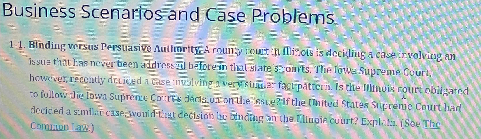  Business Scenarios and Case Problems 1-1. Binding versus Persuasive Authority. A
