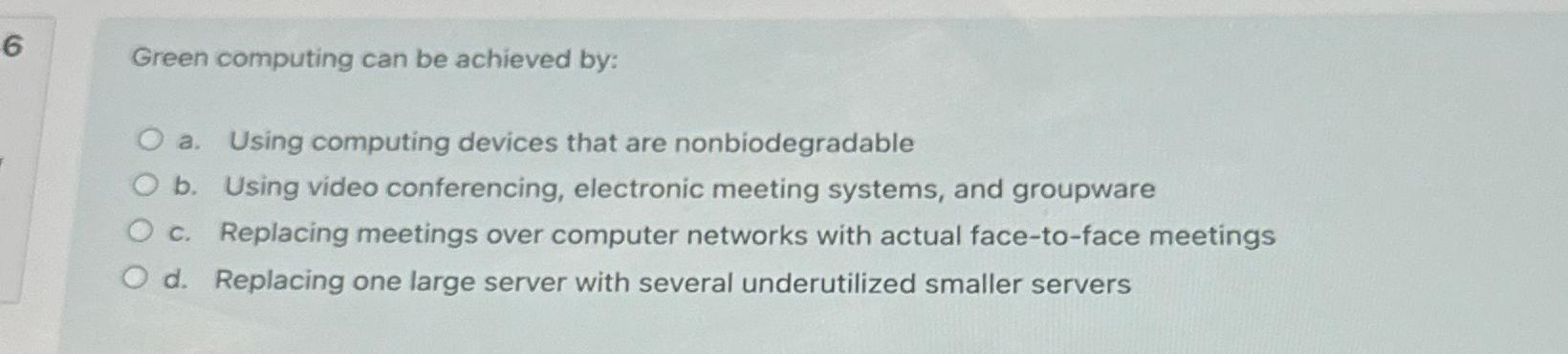  6 Green computing can be achieved by: a. Using computing devices