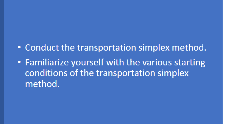  - Conduct the transportation simplex method. - Familiarize yourself with the