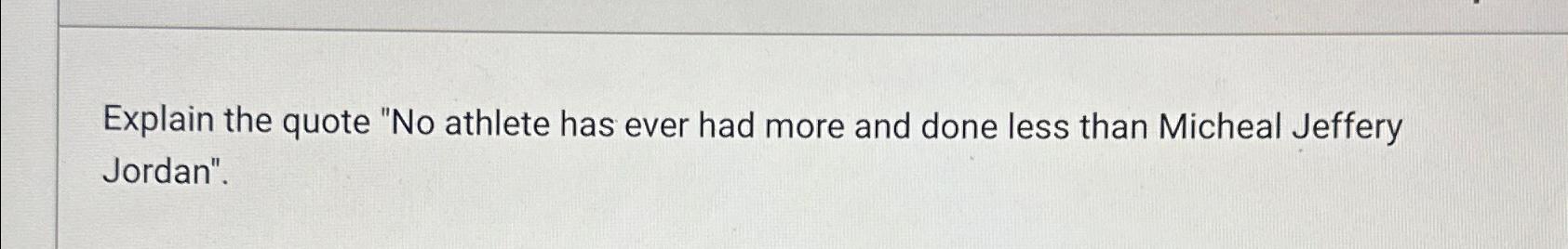  Explain the quote "No athlete has ever had more and done