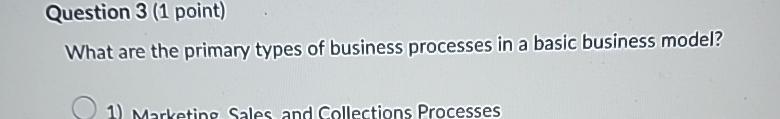  Question 3(1 point) What are the primary types of business processes