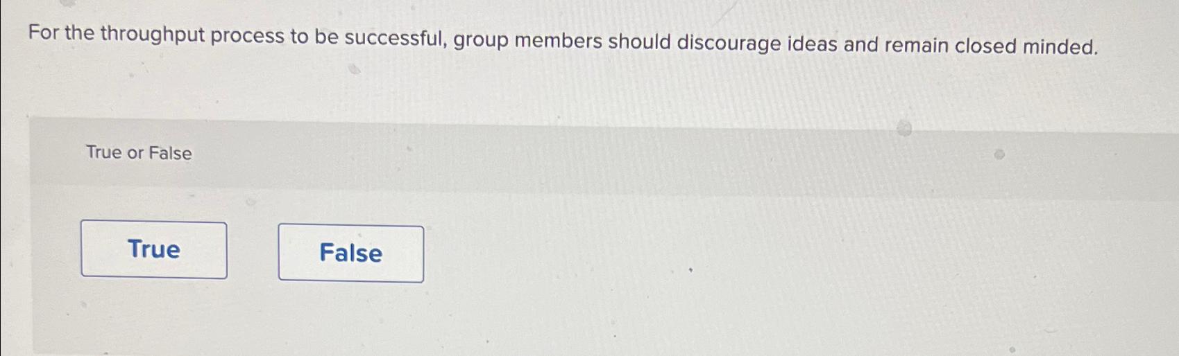  For the throughput process to be successful, group members should discourage