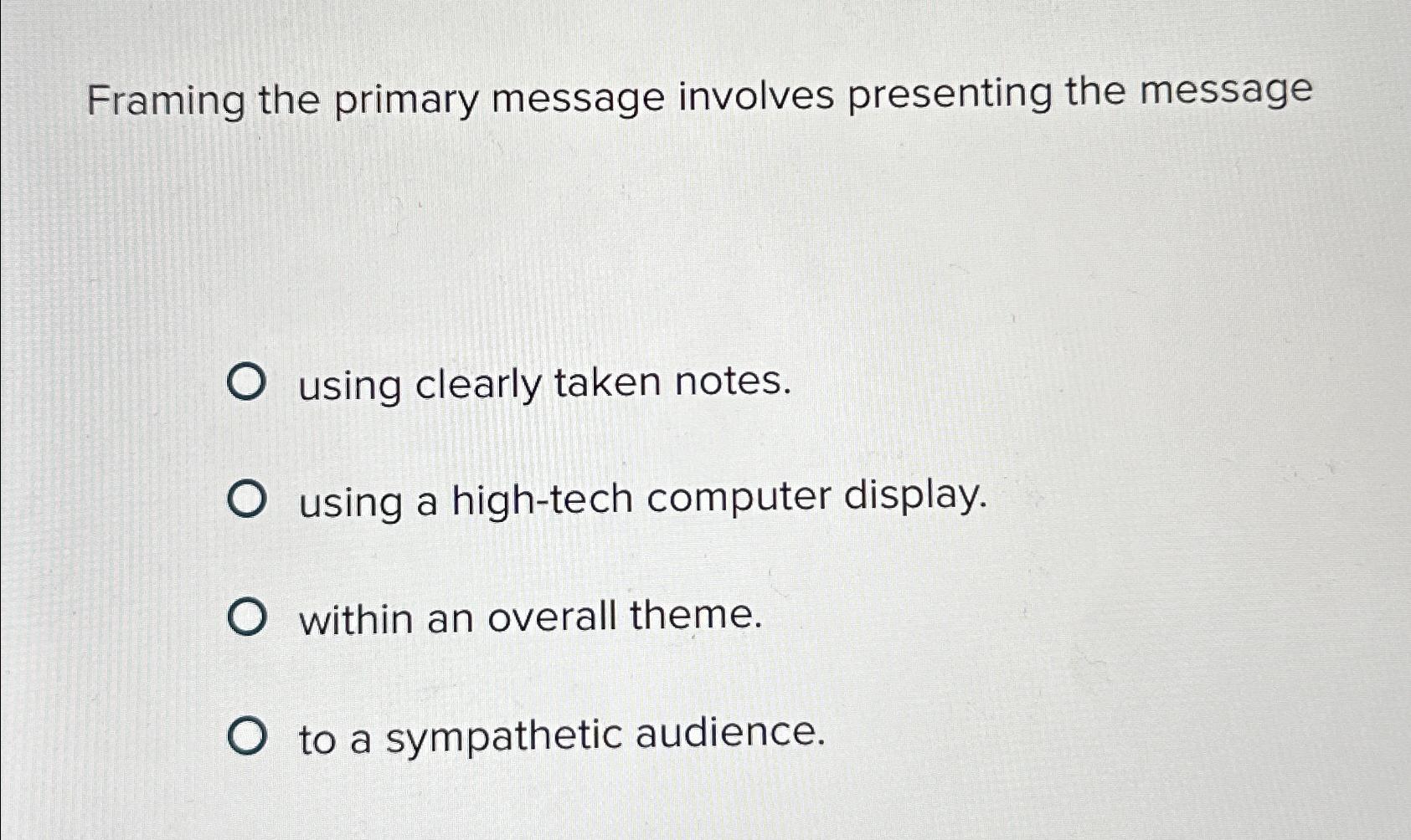  Framing the primary message involves presenting the message using clearly taken