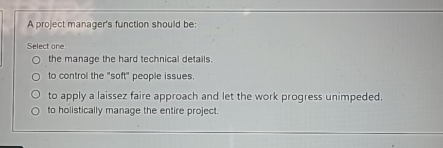  A project manager's function should be: Select one: the manage the