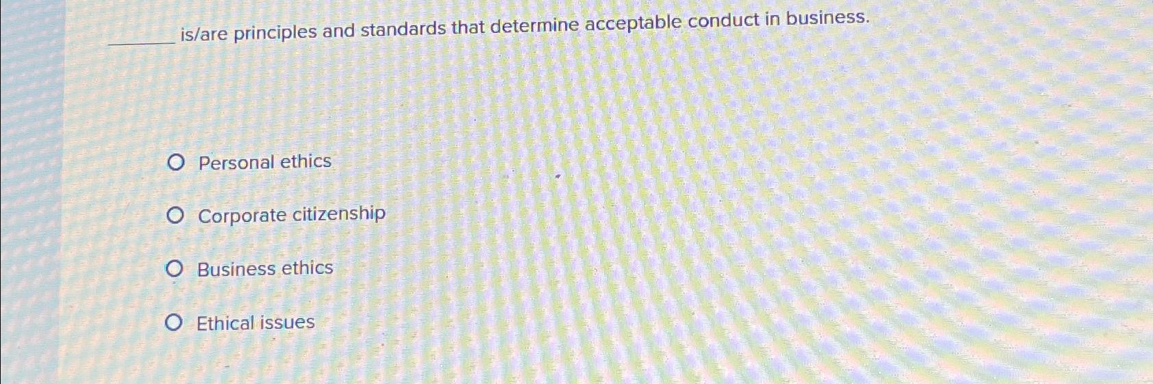  is/are principles and standards that determine acceptable conduct in business. Personal