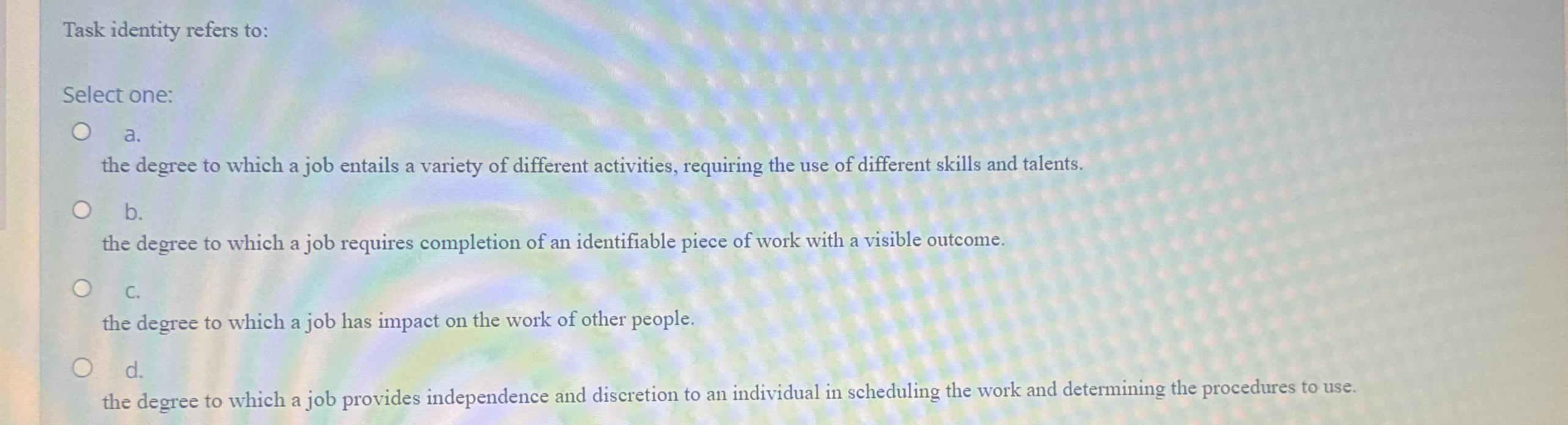  Task identity refers to: Select one: a. the degree to which