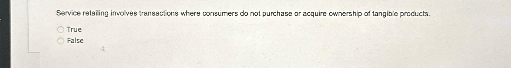  Service retailing involves transactions where consumers do not purchase or acquire