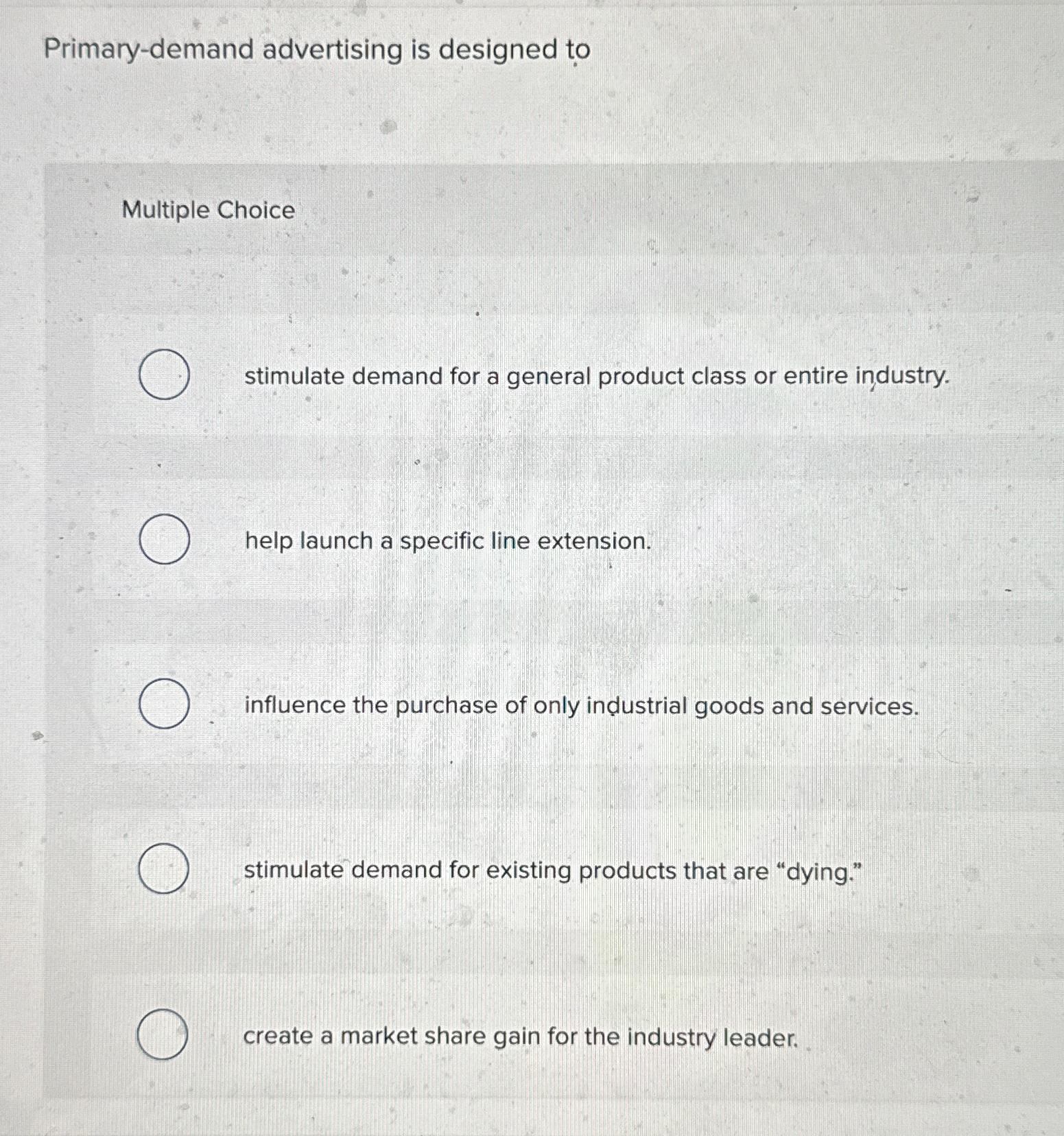  Primary-demand advertising is designed to Multiple Choice stimulate demand for a