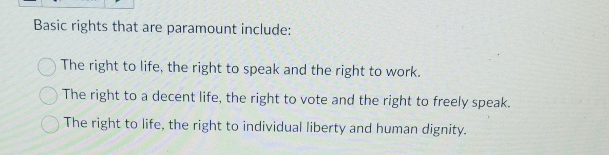  Basic rights that are paramount include: The right to life, the