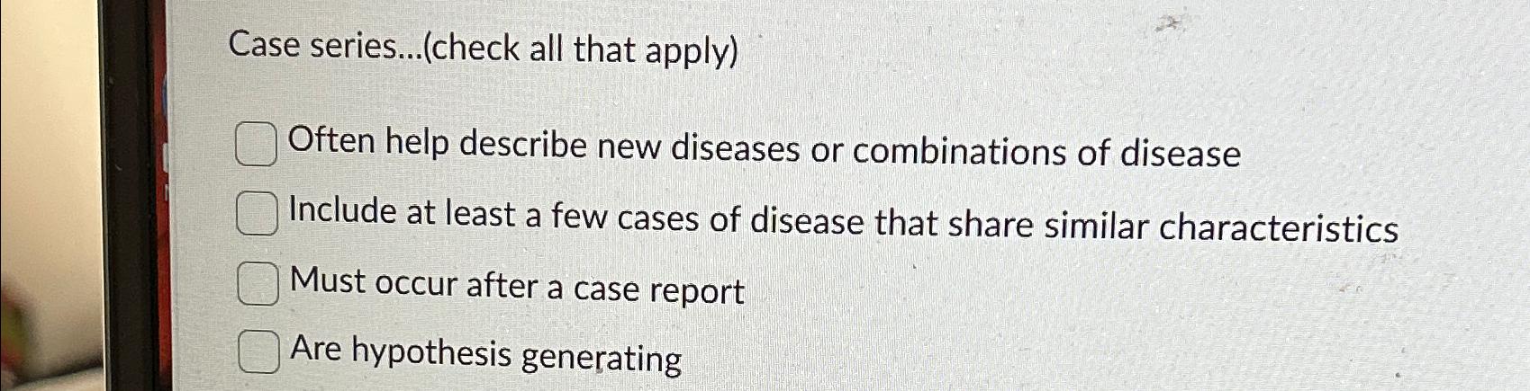  Case series... (check all that apply) Often help describe new diseases