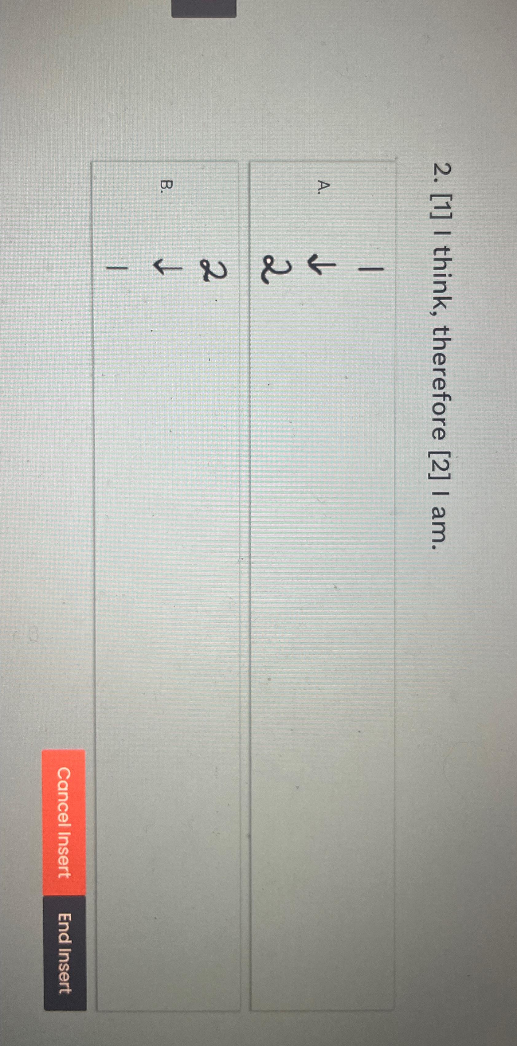  [1] I think, therefore [2] I am. 