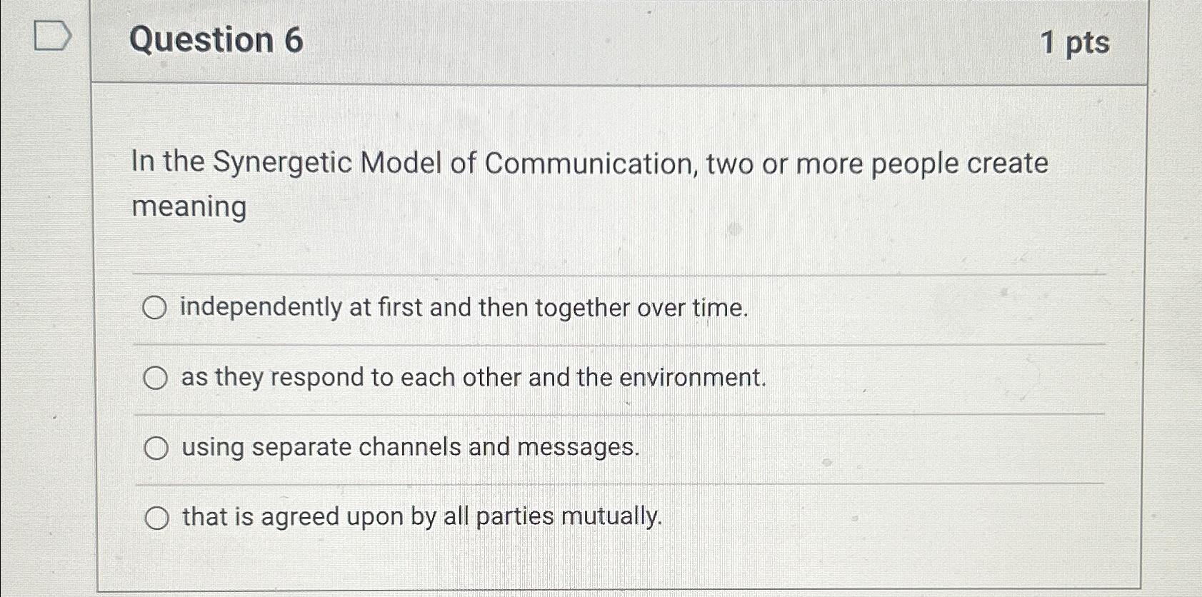  Question 6 1pts In the Synergetic Model of Communication, two or