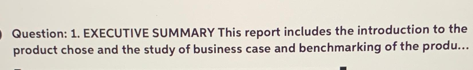  Question: 1. EXECUTIVE SUMMARY This report includes the introduction to the