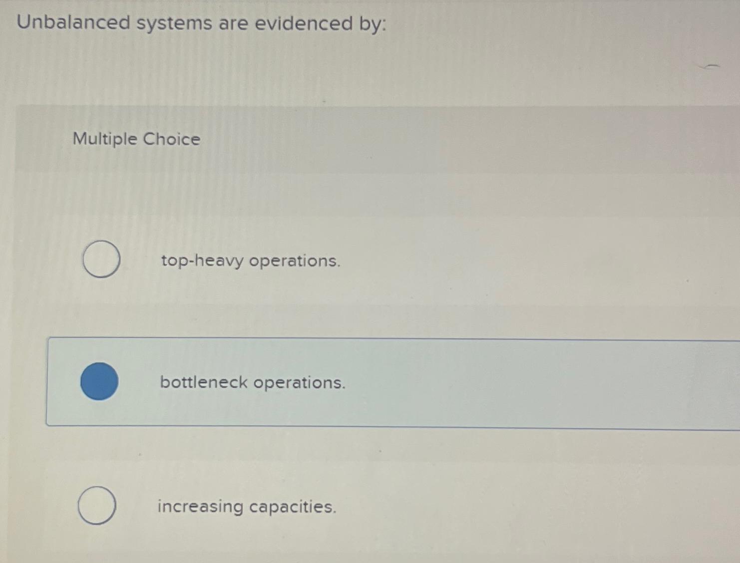  Unbalanced systems are evidenced by: Multiple Choice top-heavy operations. bottleneck operations.
