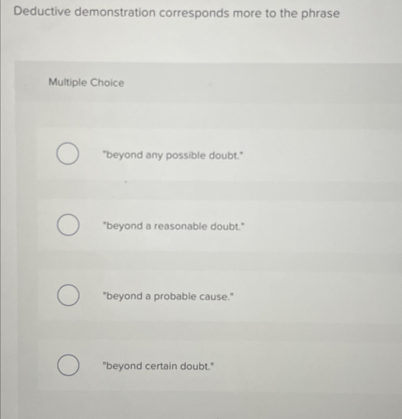  Deductive demonstration corresponds more to the phrase Multiple Choice "beyond any