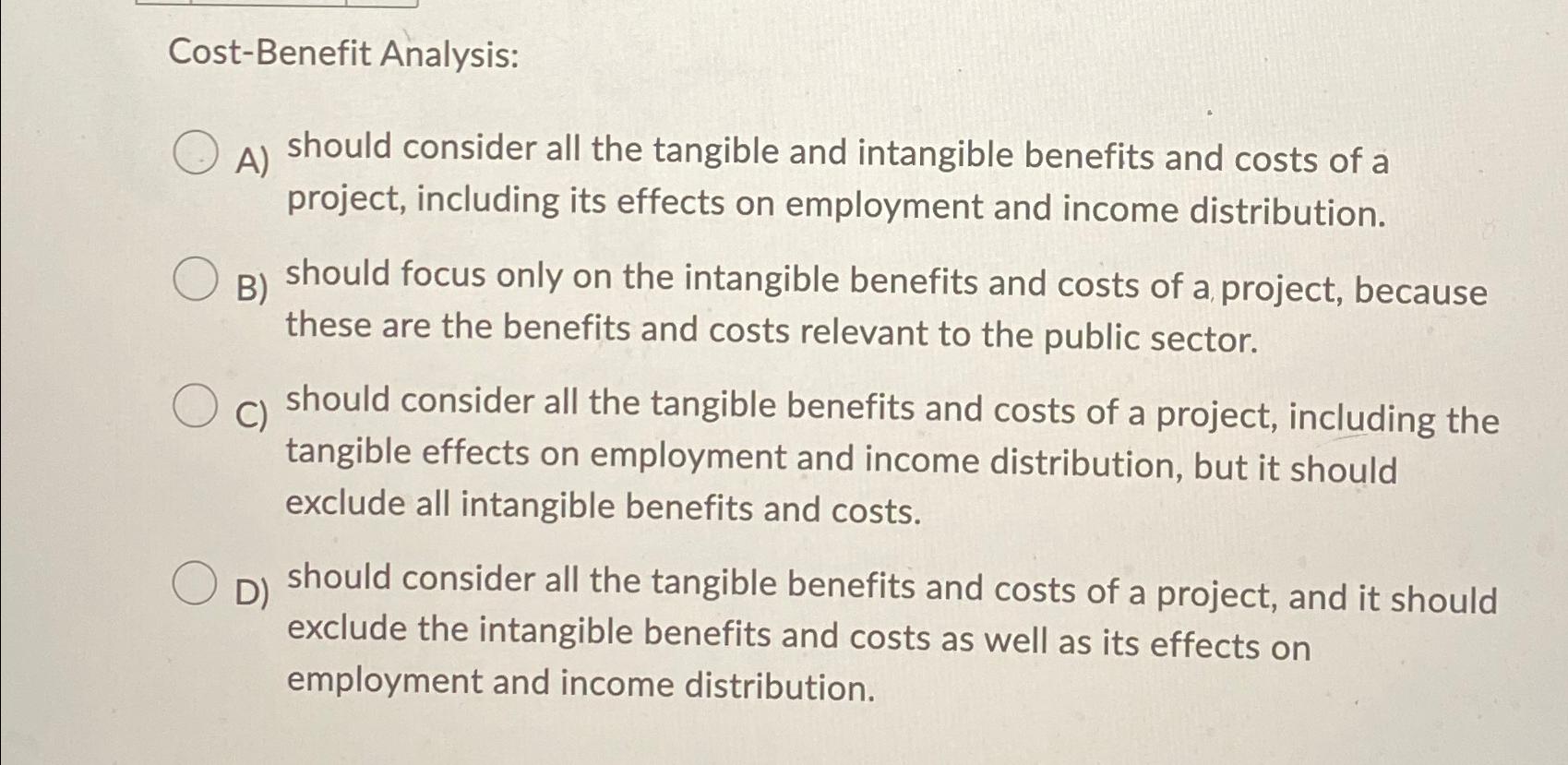  Cost-Benefit Analysis: A) should consider all the tangible and intangible benefits