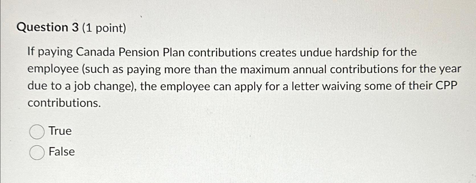  Question 3(1 point) If paying Canada Pension Plan contributions creates undue
