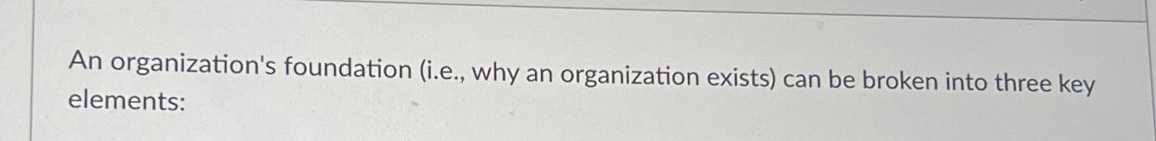  An organization's foundation (i.e., why an organization exists) can be broken