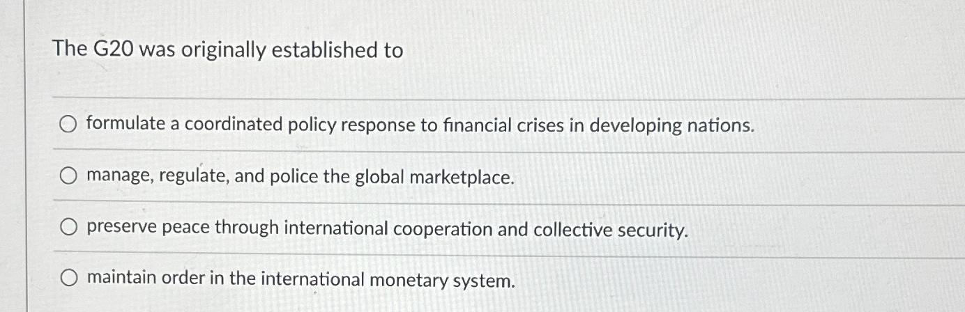  The G20 was originally established to formulate a coordinated policy response