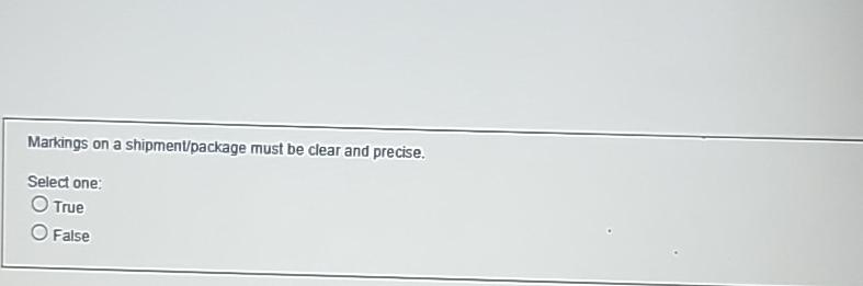  Markings on a shipment/package must be clear and precise. Select one: