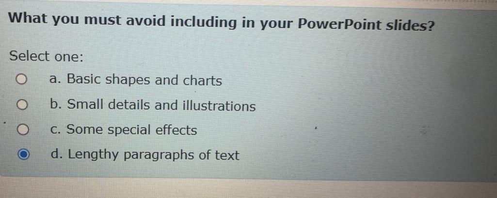  What you must avoid including in your PowerPoint slides? Select one:
